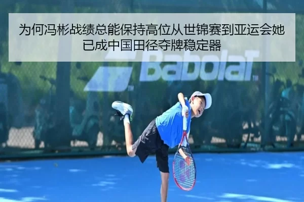 为何冯彬战绩总能保持高位从世锦赛到亚运会她已成中国田径夺牌稳定器